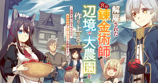 解雇された宮廷錬金術師は辺境で大農園を作り上げる~祖国を追い出されたけど、最強領地でスローライフを謳歌する~