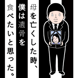 母を亡くした時、僕は遺骨を食べたいと思った。