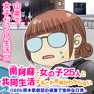 南阿蘇で女の子25人と共同生活するとか意味がわからない -096k熊本歌劇団の過激で愉快な日常-