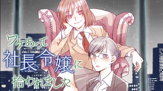 ワケあって社長令嬢に拾われました