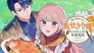 婚約破棄された飯炊き令嬢の私は冷酷公爵と専属契約しました～ですが胃袋を掴んだ結果、冷たかった公爵様がどんどん優しくなっています～