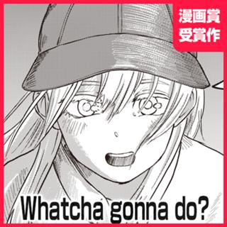 Whatcha gonna do?